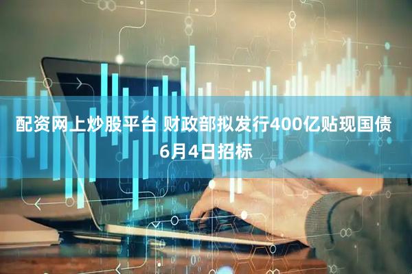 配资网上炒股平台 财政部拟发行400亿贴现国债 6月4日招标
