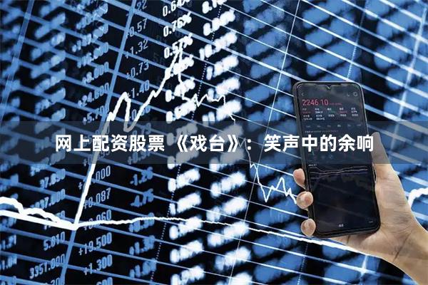 网上配资股票 《戏台》：笑声中的余响