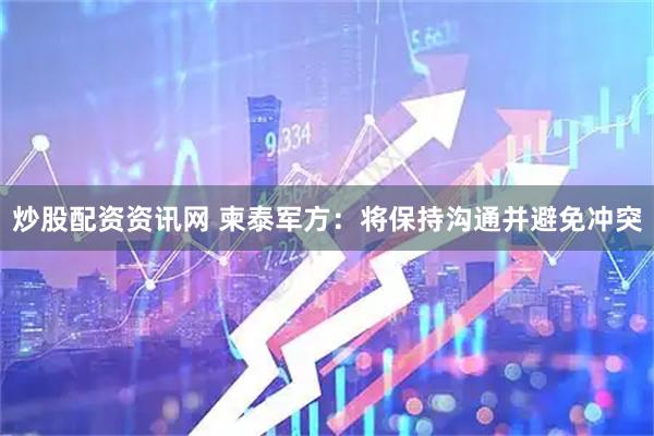 炒股配资资讯网 柬泰军方：将保持沟通并避免冲突