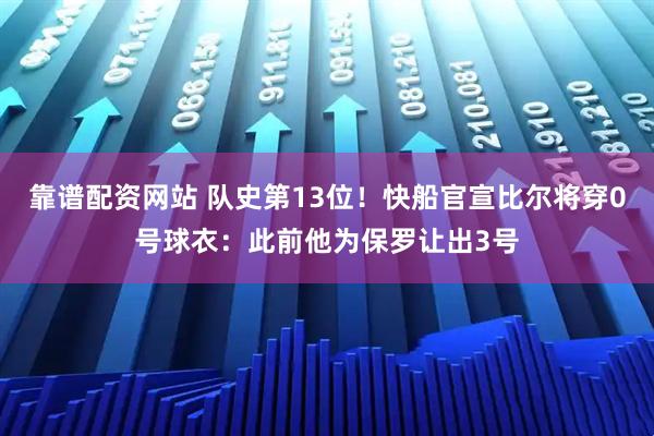 靠谱配资网站 队史第13位！快船官宣比尔将穿0号球衣：此前他为保罗让出3号
