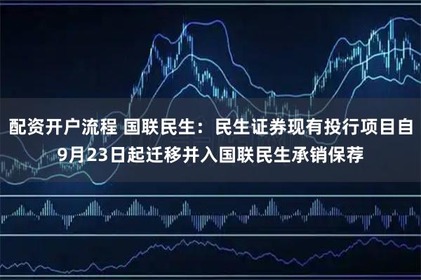 配资开户流程 国联民生：民生证券现有投行项目自9月23日起迁移并入国联民生承销保荐